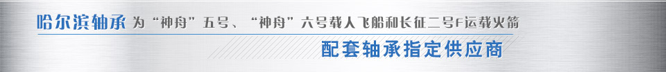 哈爾濱軸承為“神舟”五號、“神舟”六號載人飛船和長征二號F運載火箭配套軸承指定供應商